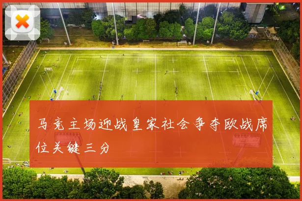 马竞主场迎战皇家社会争夺欧战席位关键三分