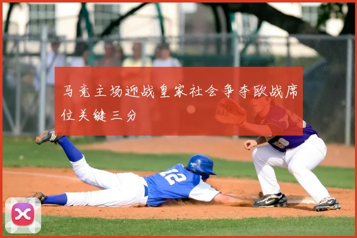 马竞主场迎战皇家社会争夺欧战席位关键三分