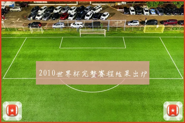 2010世界杯完整赛程结果出炉
