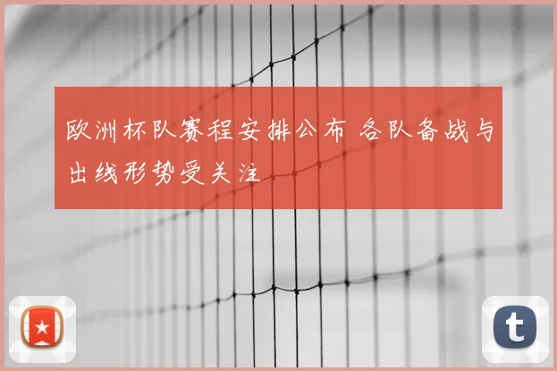 欧洲杯队赛程安排公布 各队备战与出线形势受关注