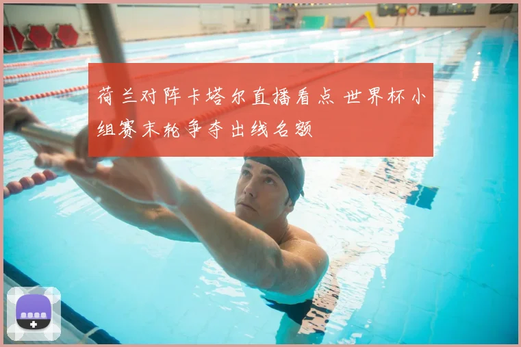 荷兰对阵卡塔尔直播看点 世界杯小组赛末轮争夺出线名额
