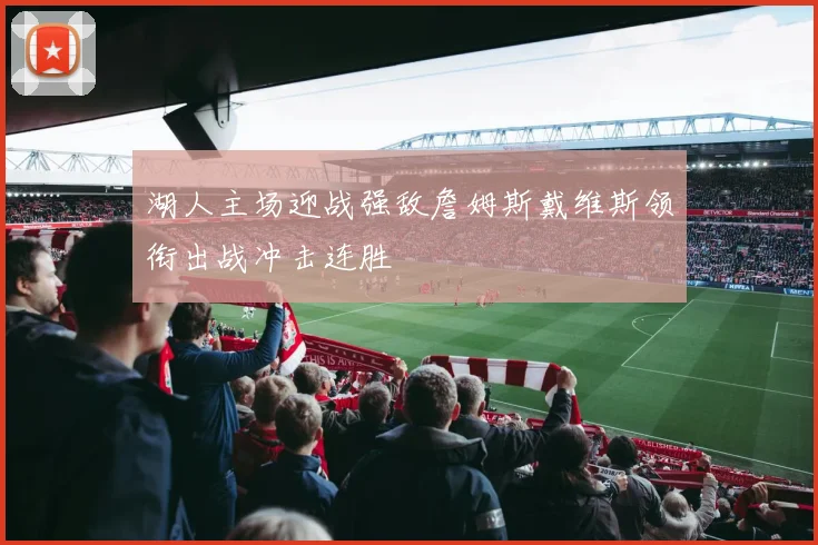 湖人主场迎战强敌詹姆斯戴维斯领衔出战冲击连胜