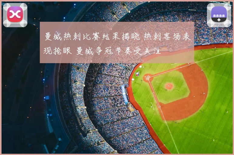 曼城热刺比赛结果揭晓 热刺客场表现抢眼 曼城争冠节奏受关注