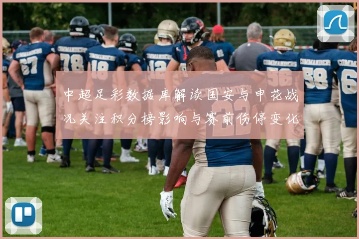 中超足彩数据库解读国安与申花战况关注积分榜影响与赛前伤停变化
