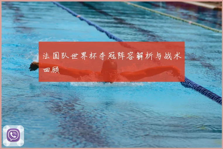 法国队世界杯夺冠阵容解析与战术回顾