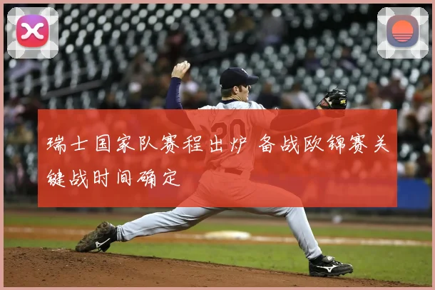 瑞士国家队赛程出炉 备战欧锦赛关键战时间确定