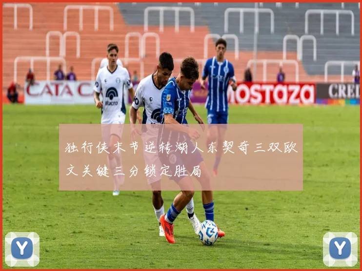独行侠末节逆转湖人东契奇三双欧文关键三分锁定胜局