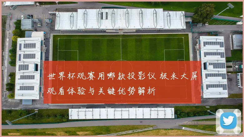 世界杯观赛用哪款投影仪 极米大屏观看体验与关键优势解析