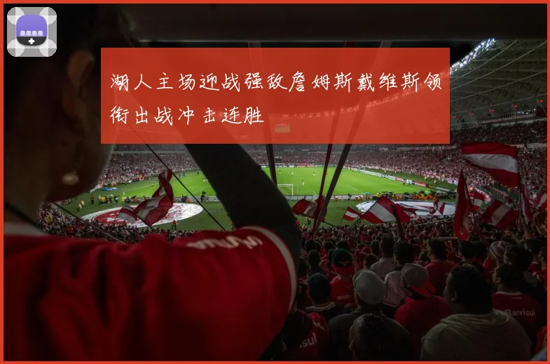 湖人主场迎战强敌詹姆斯戴维斯领衔出战冲击连胜