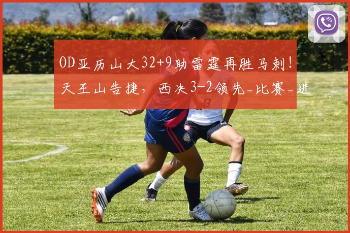 OD亚历山大32+9助雷霆再胜马刺!天王山告捷,西决3-2领先_比赛_进攻_1