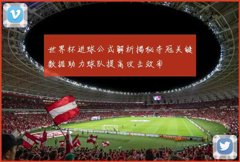 世界杯进球公式解析揭秘夺冠关键数据助力球队提高攻击效率
