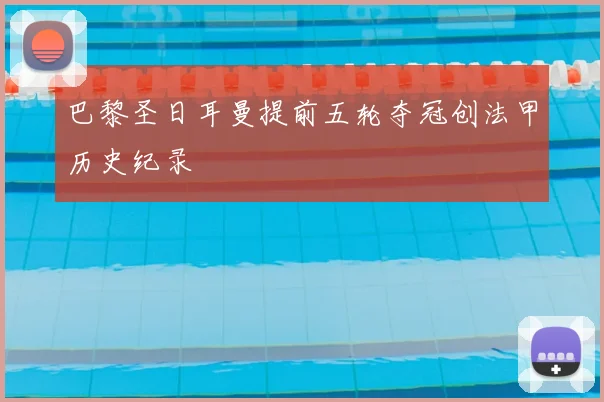 巴黎圣日耳曼提前五轮夺冠创法甲历史纪录