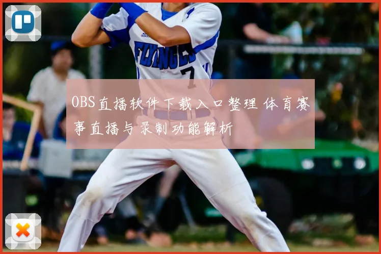 OBS直播软件下载入口整理 体育赛事直播与录制功能解析