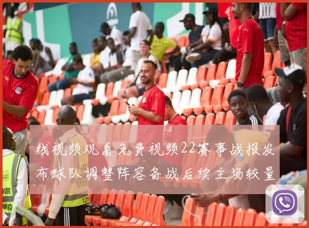 线视频观看免费视频22赛事战报发布球队调整阵容备战后续主场较量