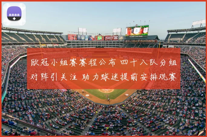 欧冠小组赛赛程公布 四十八队分组对阵引关注 助力球迷提前安排观赛