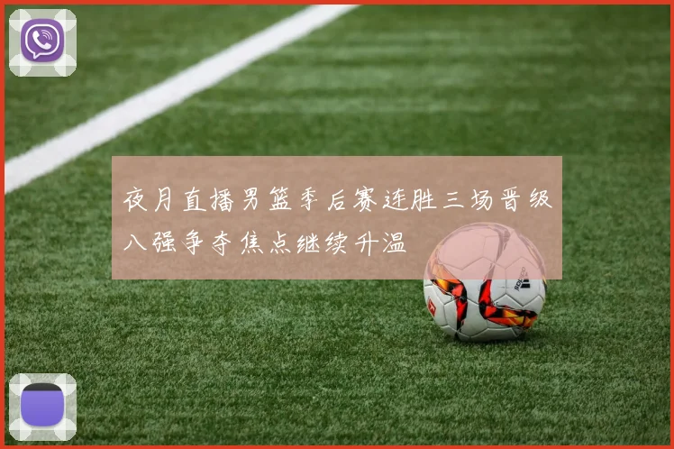 夜月直播男篮季后赛连胜三场晋级八强争夺焦点继续升温