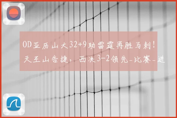OD亚历山大32+9助雷霆再胜马刺!天王山告捷,西决3-2领先_比赛_进攻_1