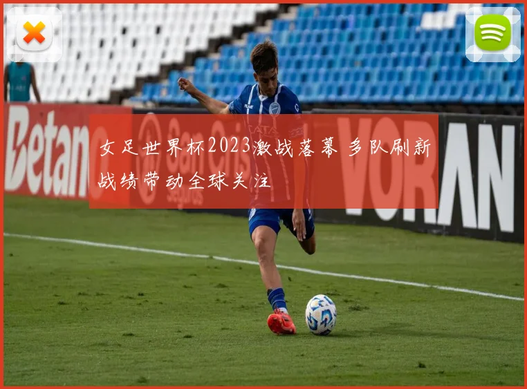 女足世界杯2023激战落幕 多队刷新战绩带动全球关注