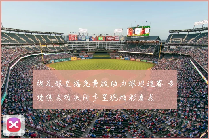 线足球直播免费版助力球迷追赛 多场焦点对决同步呈现精彩看点