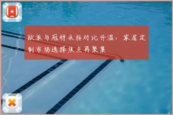 欧派与冠特衣柜对比升温,家居定制市场选择焦点再聚集