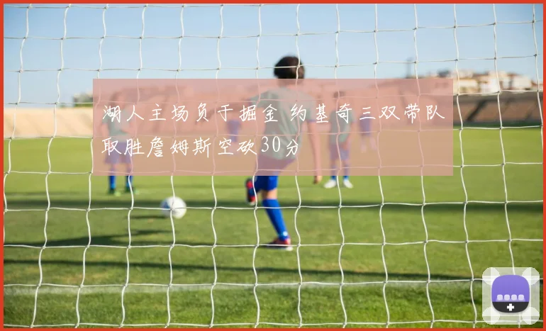 湖人主场负于掘金 约基奇三双带队取胜詹姆斯空砍30分