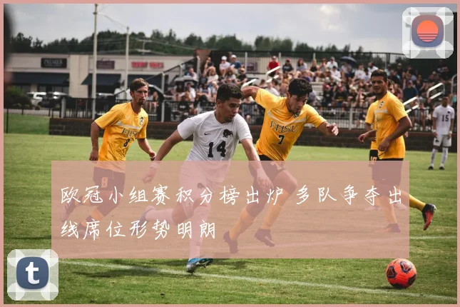 欧冠小组赛积分榜出炉 多队争夺出线席位形势明朗