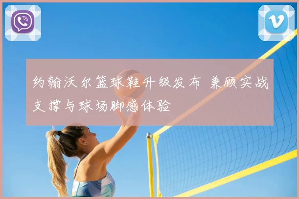 约翰沃尔篮球鞋升级发布 兼顾实战支撑与球场脚感体验