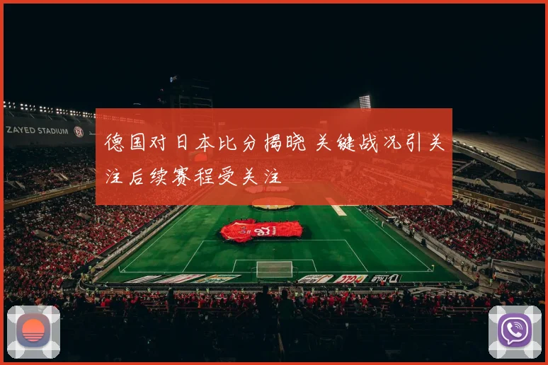 德国对日本比分揭晓 关键战况引关注后续赛程受关注