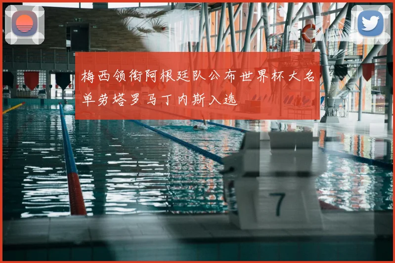 梅西领衔阿根廷队公布世界杯大名单劳塔罗马丁内斯入选