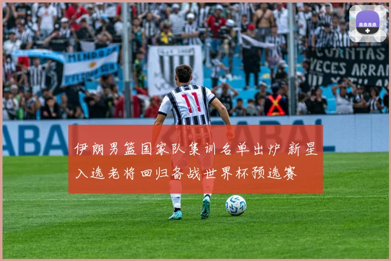 伊朗男篮国家队集训名单出炉 新星入选老将回归备战世界杯预选赛