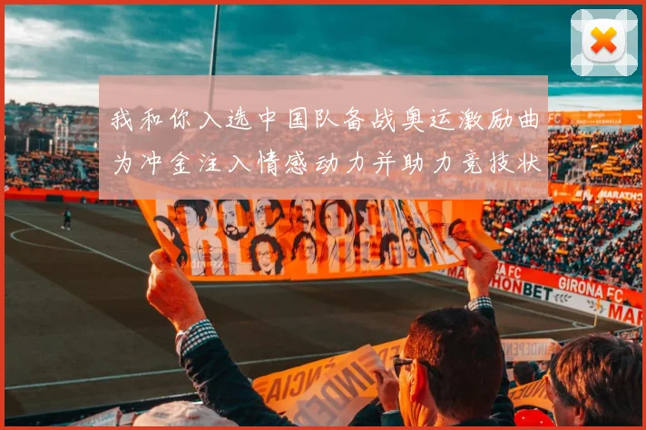 我和你入选中国队备战奥运激励曲为冲金注入情感动力并助力竞技状态稳定