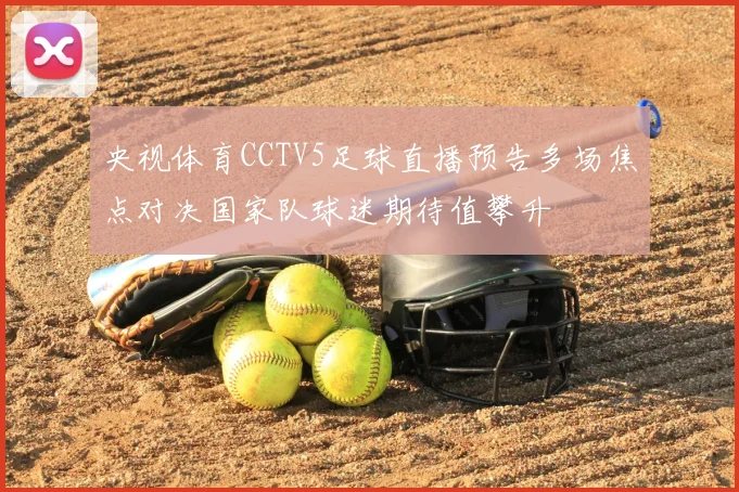 央视体育CCTV5足球直播预告多场焦点对决国家队球迷期待值攀升