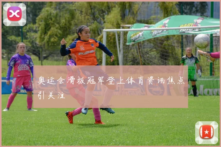 奥运会滑板冠军登上体育资讯焦点引关注