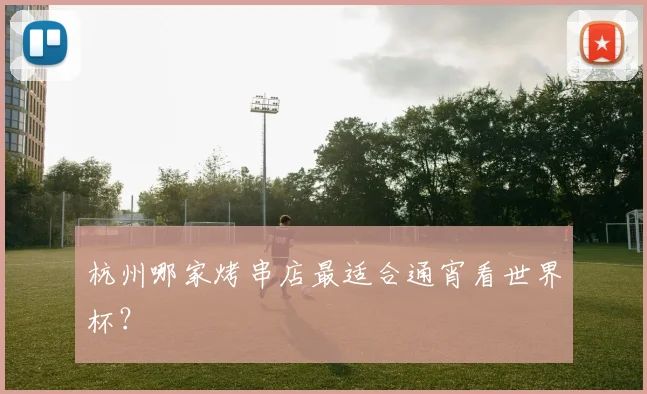 杭州哪家烤串店最适合通宵看世界杯?