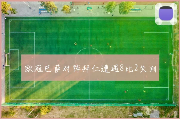 欧冠巴萨对阵拜仁遭遇8比2失利