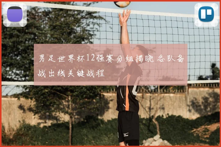 男足世界杯12强赛分组揭晓 各队备战出线关键战程