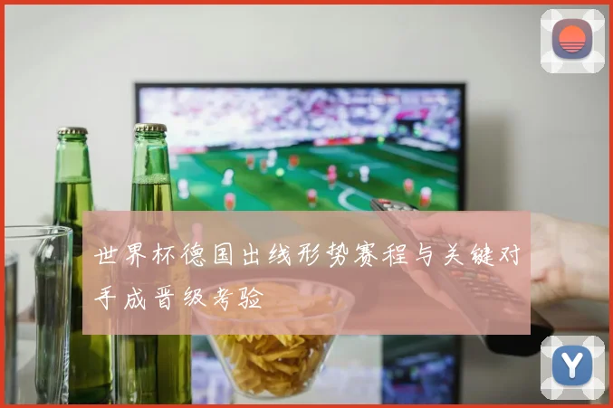 世界杯德国出线形势赛程与关键对手成晋级考验