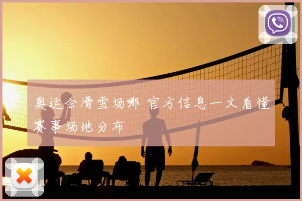 奥运会滑雪场哪 官方信息一文看懂赛事场地分布