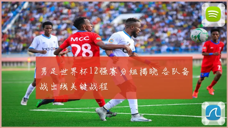 男足世界杯12强赛分组揭晓 各队备战出线关键战程