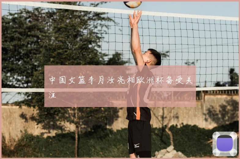 中国女篮李月汝亮相欧洲杯备受关注